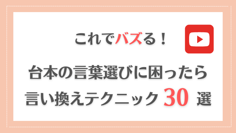 台本の言葉選びに困ったらコレ！バズる YouTuber が使っている言い換えテクニック30選！